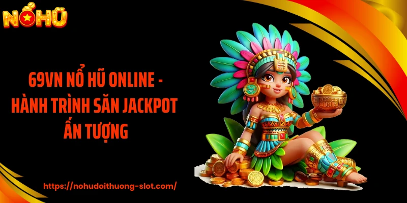 69VN Nổ Hũ Online - Hành Trình Săn Jackpot Ấn Tượng
