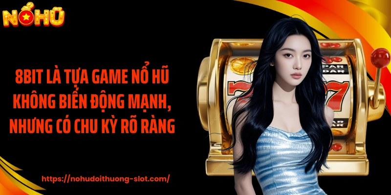 8bit là tựa game nổ hũ không biến động mạnh, nhưng có chu kỳ rõ ràng