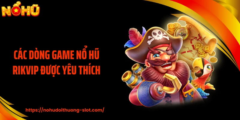 Các dòng game nổ hũ RIKVIP được yêu thích