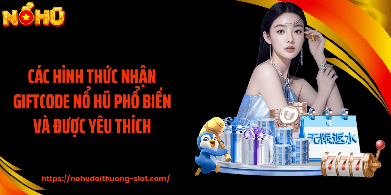 Các hình thức nhận giftcode nổ hũ phổ biến và được yêu thích