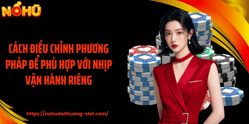 Cách điều chỉnh phương pháp để phù hợp với nhịp vận hành riêng