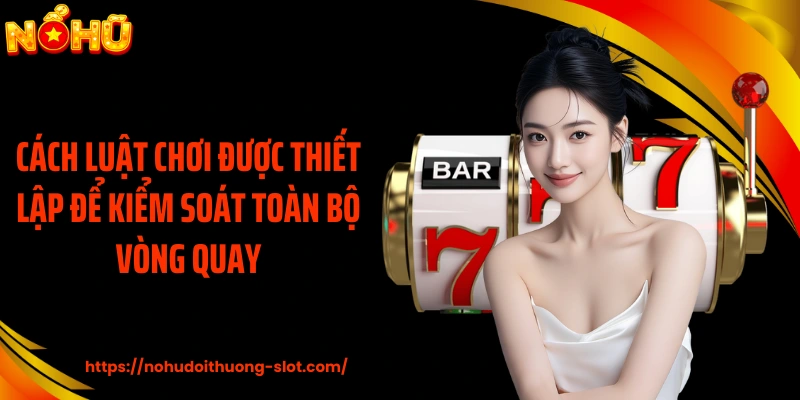 Cách luật chơi được thiết lập để kiểm soát toàn bộ vòng quay