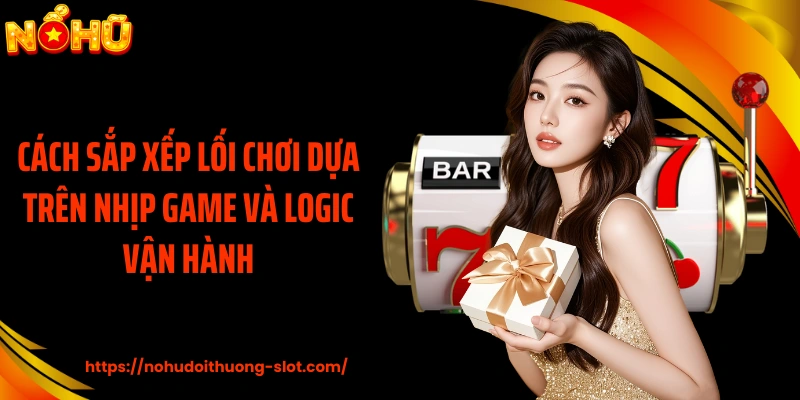 Cách sắp xếp lối chơi dựa trên nhịp game và logic vận hành