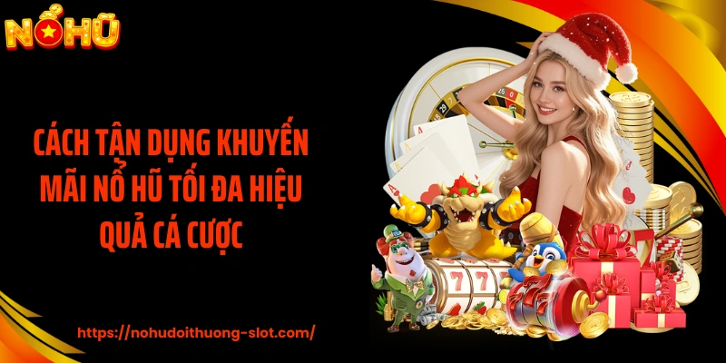 Cách tận dụng khuyến mãi nổ hũ tối đa hiệu quả cá cược