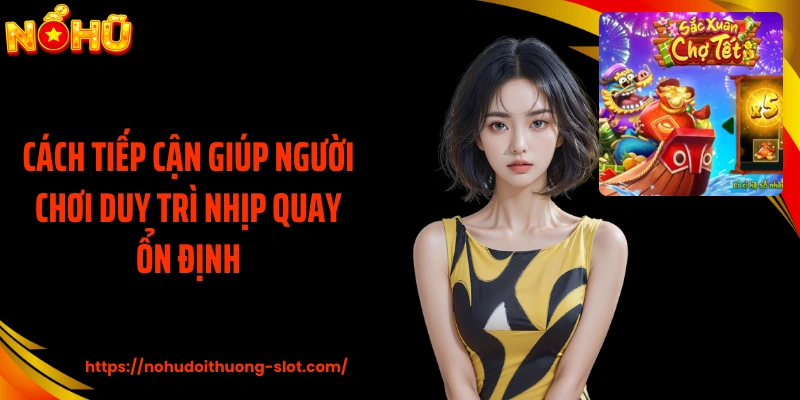 Cách tiếp cận giúp người chơi duy trì nhịp quay ổn định