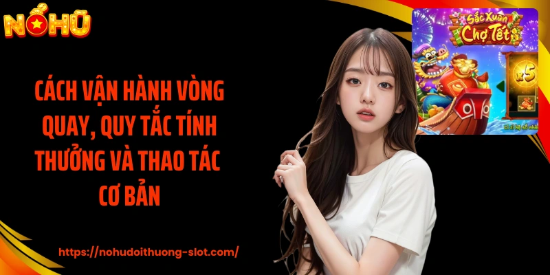Cách vận hành vòng quay, quy tắc tính thưởng và thao tác cơ bản