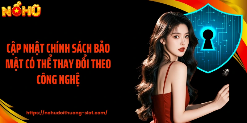 Cập nhật chính sách bảo mật có thể thay đổi theo công nghệ