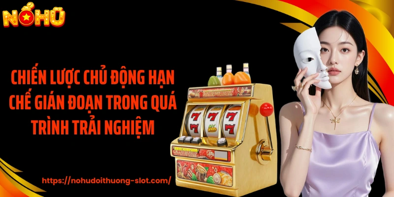 Chiến lược chủ động hạn chế gián đoạn trong quá trình trải nghiệm