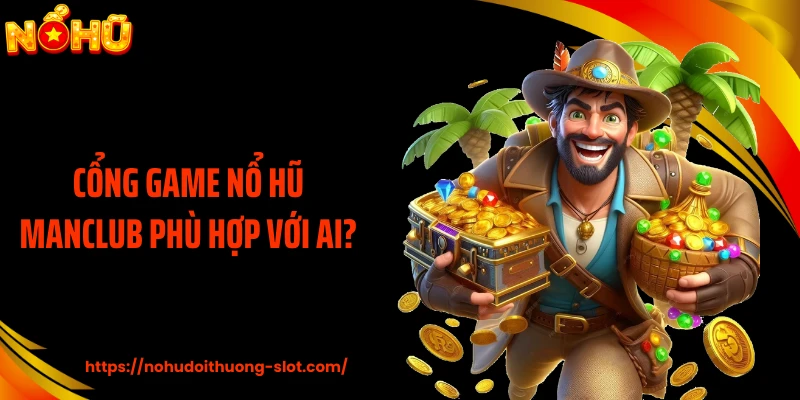 Cổng game nổ hũ MANCLUB phù hợp với ai?