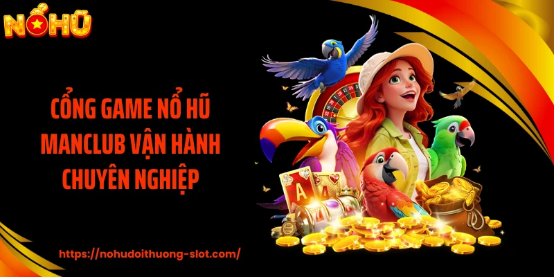 Cổng game nổ hũ MANCLUB vận hành chuyên nghiệp