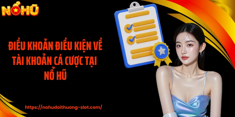 Điều khoản điều kiện về tài khoản cá cược tại nổ hũ