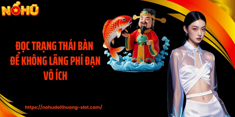 Đọc trạng thái bàn để không lãng phí đạn vô ích