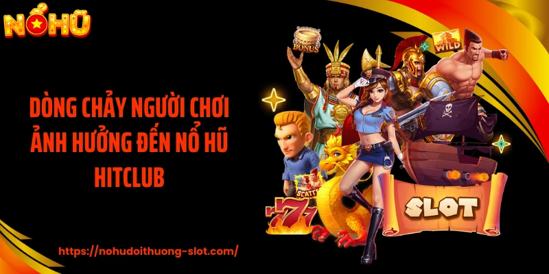 Dòng chảy người chơi ảnh hưởng đến nổ hũ HITCLUB