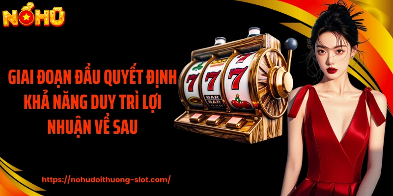 Giai đoạn đầu quyết định khả năng duy trì lợi nhuận về sau