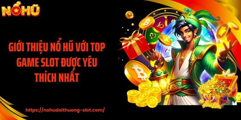 Giới thiệu nổ hũ với top game slot được yêu thích nhất