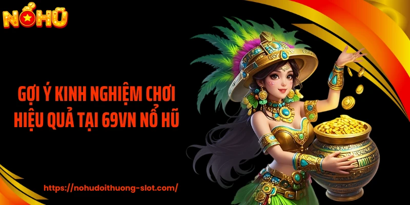 Gợi ý kinh nghiệm chơi hiệu quả tại 69VN nổ hũ