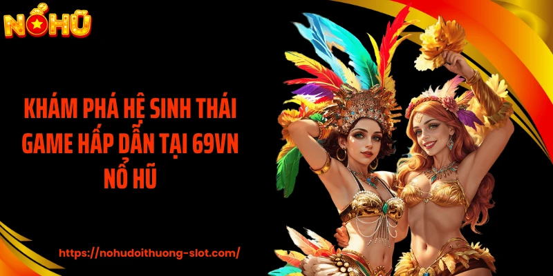 Khám phá hệ sinh thái game hấp dẫn tại 69VN nổ hũ