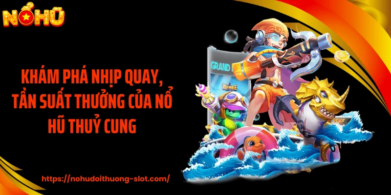 Khám phá nhịp quay, tần suất thưởng của nổ hũ thuỷ cung