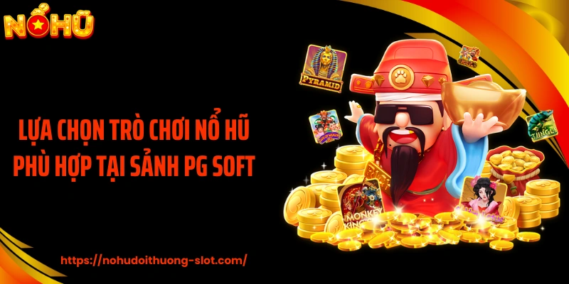 Lựa chọn trò chơi nổ hũ phù hợp tại sảnh PG Soft