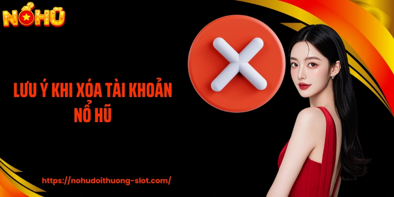 Lưu ý khi xóa tài khoản nổ hũ
