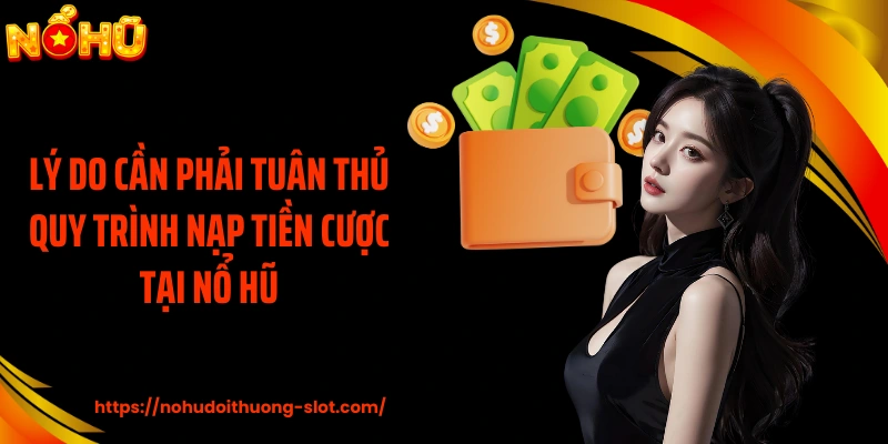 Lý do cần phải tuân thủ quy trình nạp tiền cược tại nổ hũ