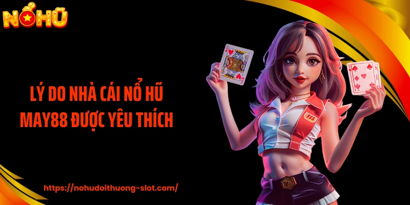 Lý do nhà cái nổ hũ MAY88 được yêu thích