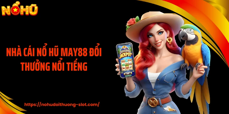 Nhà cái nổ hũ MAY88 đổi thưởng nổi tiếng