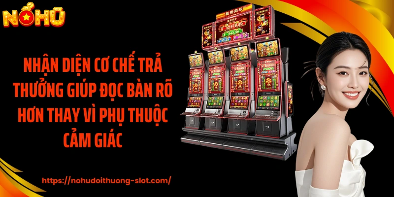 Nhận diện cơ chế trả thưởng giúp đọc bàn rõ hơn thay vì phụ thuộc cảm giác
