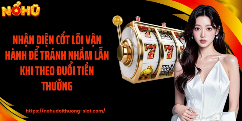 Nhận diện cốt lõi vận hành để tránh nhầm lẫn khi theo đuổi tiền thưởng