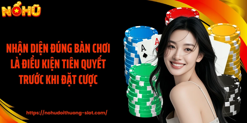 Nhận diện đúng bàn chơi là điều kiện tiên quyết trước khi đặt cược