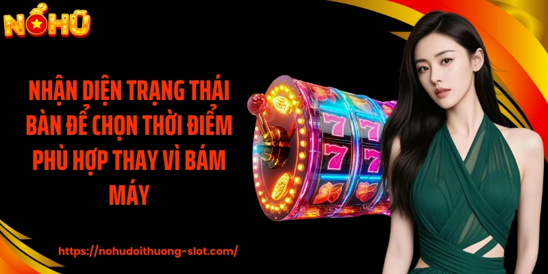 Nhận diện trạng thái bàn để chọn thời điểm phù hợp thay vì bám máy