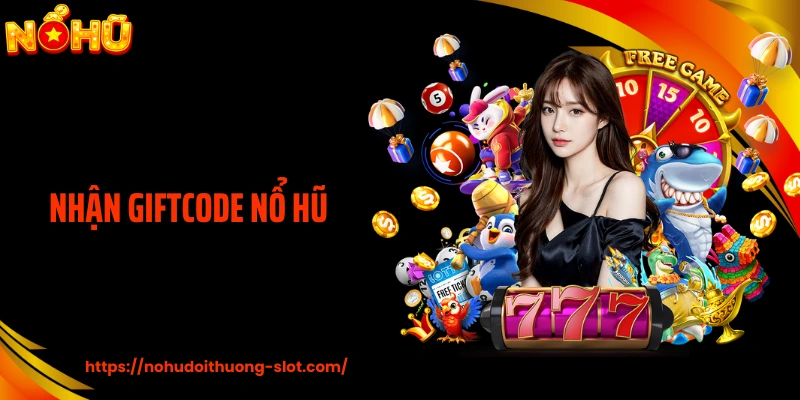 Nhận Giftcode Nổ Hũ: Tối Ưu Phần Thưởng Cá Cược Mỗi Ngày