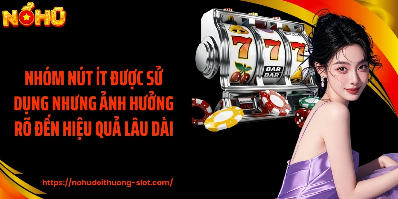 Nhóm nút ít được sử dụng nhưng ảnh hưởng rõ đến hiệu quả lâu dài