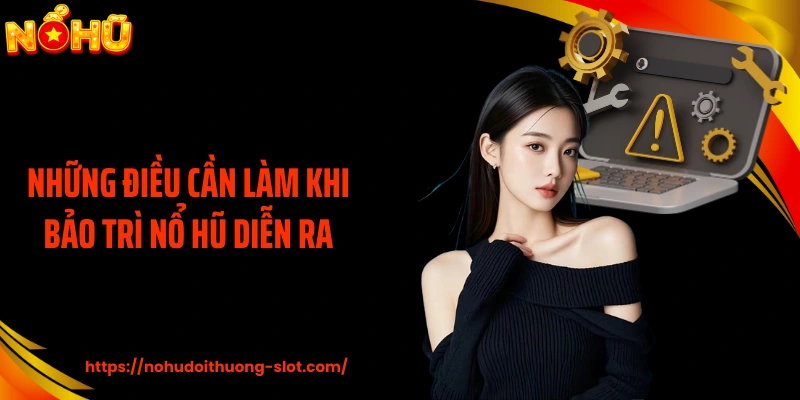 Những điều cần làm khi bảo trì nổ hũ diễn ra