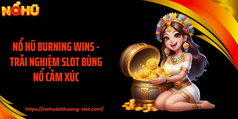 Nổ Hũ Burning Wins - Trải Nghiệm Slot Bùng Nổ Cảm Xúc