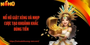 Nổ Hũ Giật Xèng Và Nhịp Cược Tạo Khoảnh Khắc Bùng Tiền