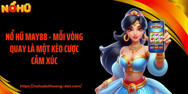 Nổ Hũ MAY88 - Mỗi Vòng Quay Là Một Kèo Cược Cảm Xúc