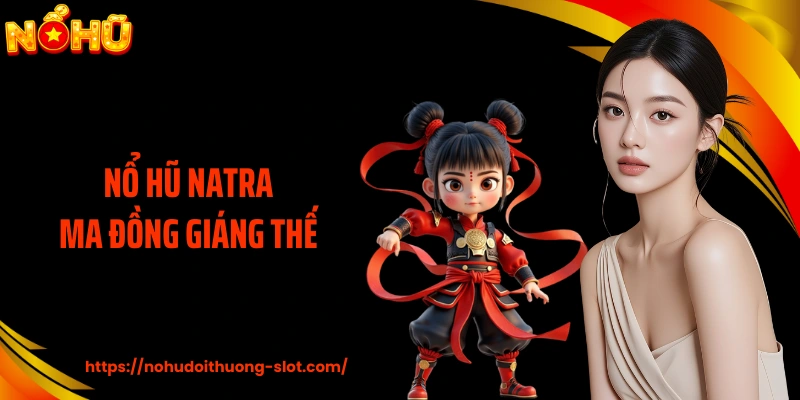 Nổ Hũ Natra Ma Đồng Giáng Thế - Vòng Quay Hũ Thưởng Lớn