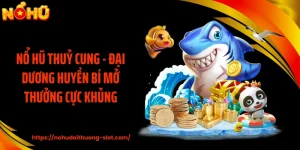 Nổ Hũ Thuỷ Cung - Đại Dương Huyền Bí Mở Thưởng Cực Khủng