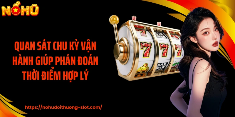 Quan sát chu kỳ vận hành giúp phán đoán thời điểm hợp lý