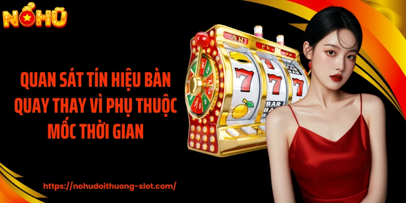 Quan sát tín hiệu bàn quay thay vì phụ thuộc mốc thời gian