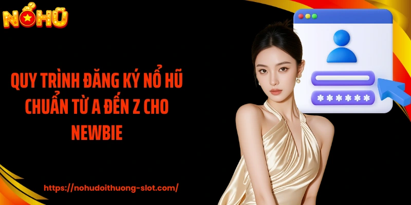 Quy trình đăng ký nổ hũ chuẩn từ A đến Z cho newbie