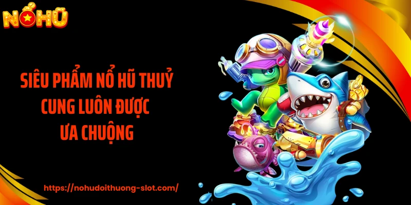 Siêu phẩm nổ hũ thuỷ cung luôn được ưa chuộng