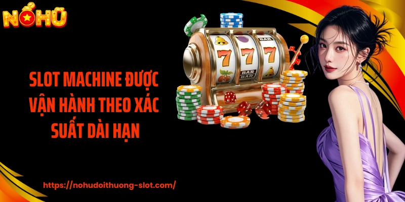 Slot machine được vận hành theo xác suất dài hạn