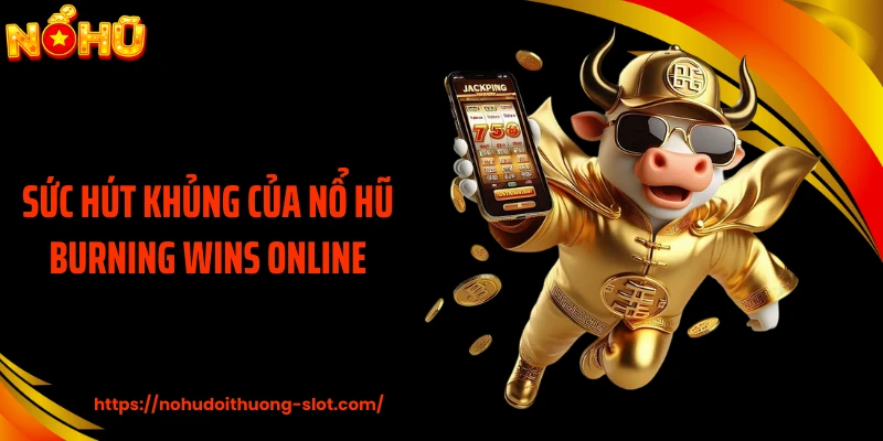 Sức hút khủng của nổ hũ Burning Wins online