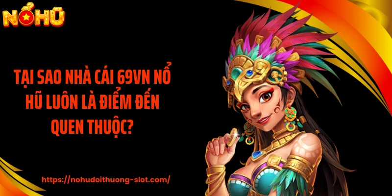 Tại sao nhà cái 69VN nổ hũ luôn là điểm đến quen thuộc?