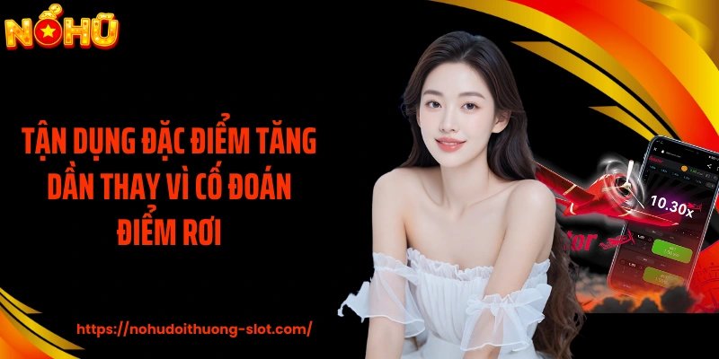 Tận dụng đặc điểm tăng dần thay vì cố đoán điểm rơi