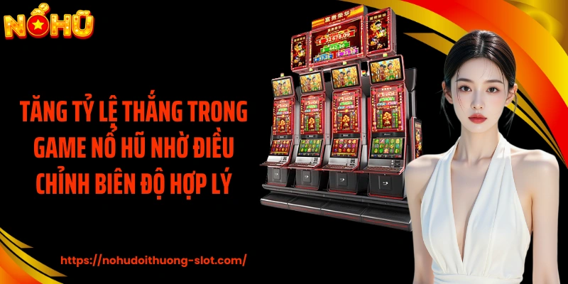 Tăng tỷ lệ thắng trong game nổ hũ nhờ điều chỉnh biên độ hợp lý