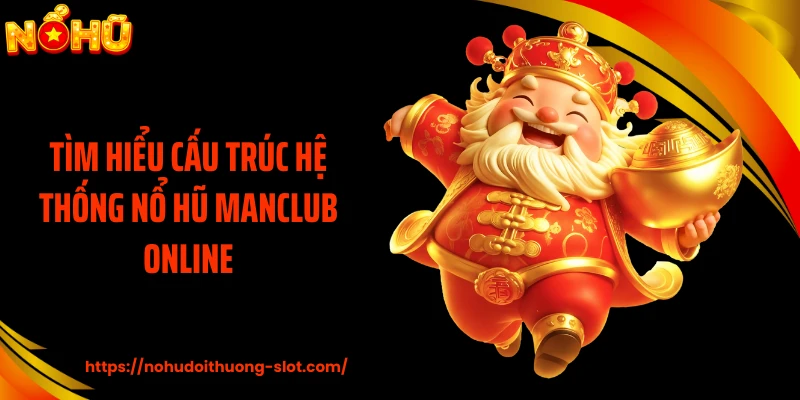 Tìm hiểu cấu trúc hệ thống nổ hũ MANCLUB online
