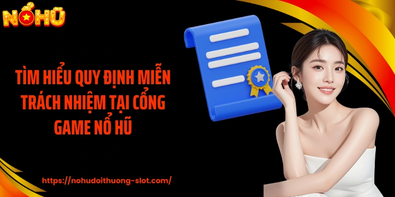 Tìm hiểu quy định miễn trách nhiệm tại cổng game nổ hũ